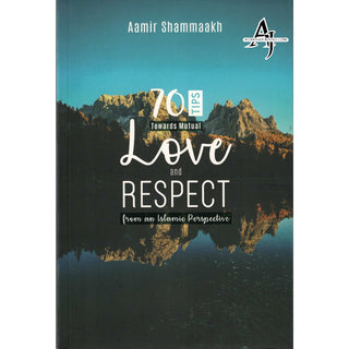 70 Tips Toward Mutual Love and Respect (from an Islamic Perspective) By Aamir Shammaakh