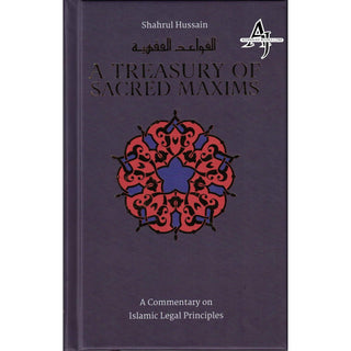 A Treasury of Sacred Maxims: A Commentary on Islamic Legal Principles By Shahrul Hussain