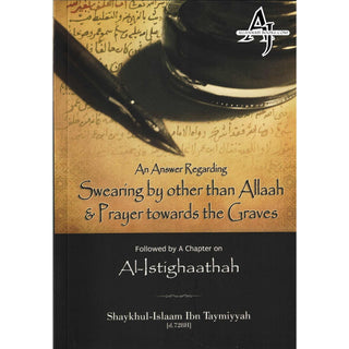 An Answer Regarding Swearing by other than Allaah & Prayer Towards the Graves, including a Chapter on al-Istighaathah By Shaykhul-Islaam Ibn Taymiyyah