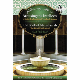 Arousing the Intellects with the Explanation of Umdatul-Ahkaam, the Book of At-tahaarah, the Ritual Purification By Shaykh Muhammad al-Uthaymin