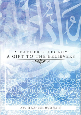 A Father's Legacy: A Gift To The Believers By Abu Ibraheem Hussnayn