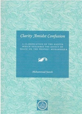 Clarity Amidst Confusion: Effect of Magic on the Prophet (PBUH) By Mohammad Jamili