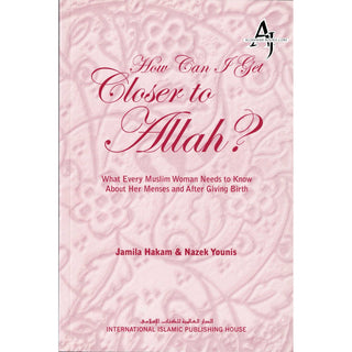 How Can I Get Closer to Allah? What Every Muslim Woman Needs to Know about Menses and After Giving Birth By Jamila Hakam & Nazek Younis