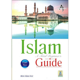 ISLAM – A Total Beginner’s Guide (Part - II) by Maulvi Abdul Aziz