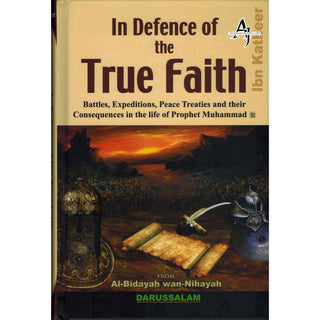 In Defence of the True Faith  Battles, Expeditions & Peace Treaties during the Prophet's Life - From:Al-Bidayah wan Nihayah By Hafiz Ibn Katheer