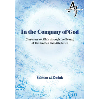 In the Company of God, Closeness to Allah Through the Beauty of His Names and Attributes By Salman Al-Oadah, Phd