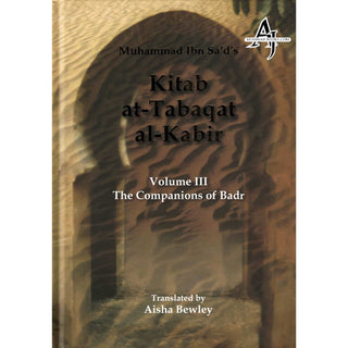 Kitab At Tabaqat Al Kabir (Volume III) The Companions of Badr By Muhammad Ibn Sad & Aisha Bewly