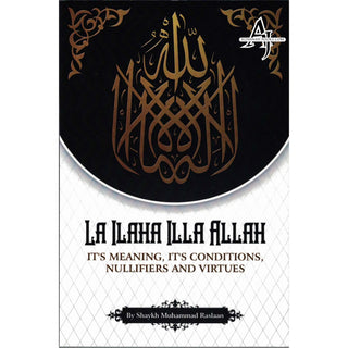 La Ilaha Illa Allah: It's Meaning, It's Conditions, It's Nullifiers and Virtues By Shaykh Muhammad Raslaan