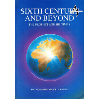 Sixth Century and Beyond The prophet & His Time By Dr. Mohamed Abdulla Pasha