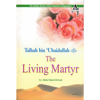 Talhah bin Ubaidullah (RA) The Living Martyr By Abdul Basit Ahmad