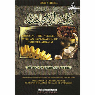 The Book of Zakah and Fasting : Arousing Intellects with an Explanation of Umdatul-Ahkaam By Shaykh Muhammad Bin Saleh Al-Uthaymeen