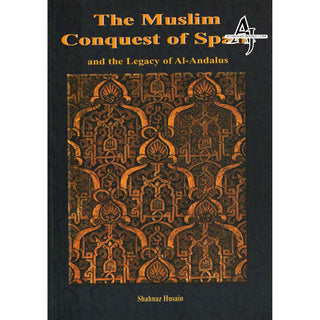 The Muslim Conquest of Spain and the Legacy of Al Andalus By Shahnaz Husain