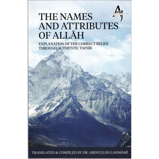 The Names And Attributes Of Allah: Explanation Of The Correct Belief Through Authentic Tafsir By Abdulilaah Lahmami