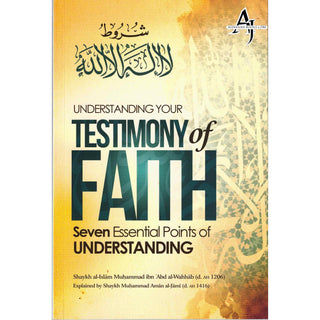 Understanding Your Testimony Of Faith; Seven Essential Points Of Understanding By Muhammad Ibn Abd al-Wahhab